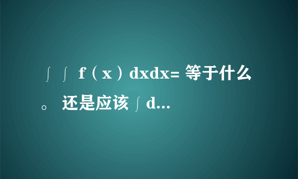 ∫∫ f（x）dxdx= 等于什么。 还是应该∫dxdx 这么写。这是属于偏微分方程吗，比如说 ∫∫xydxdy，