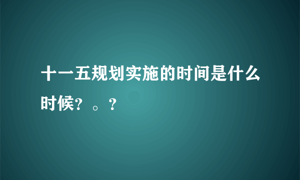 十一五规划实施的时间是什么时候？。？