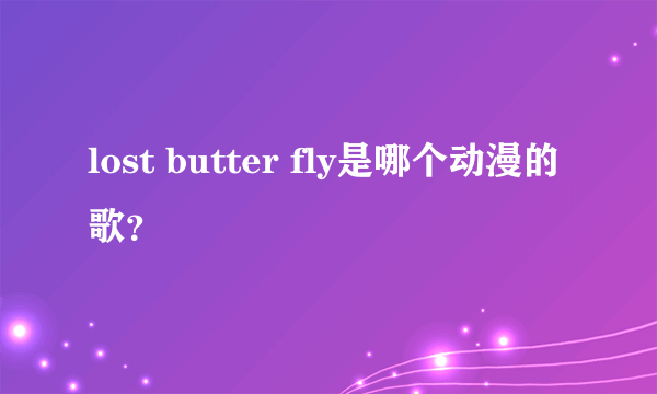 lost butter fly是哪个动漫的歌？