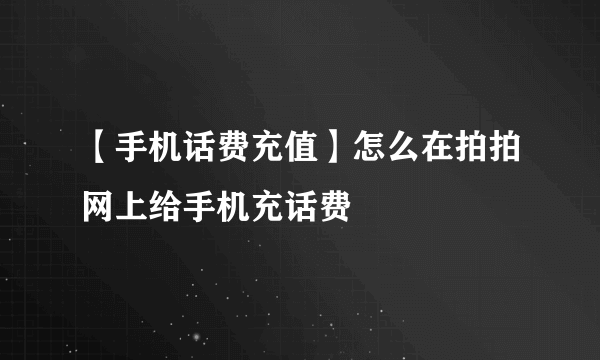 【手机话费充值】怎么在拍拍网上给手机充话费