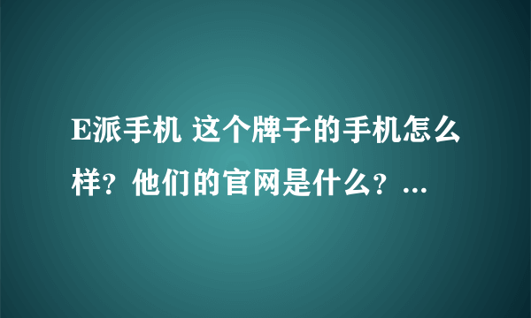 E派手机 这个牌子的手机怎么样？他们的官网是什么？价格怎么样？是不是智能手机