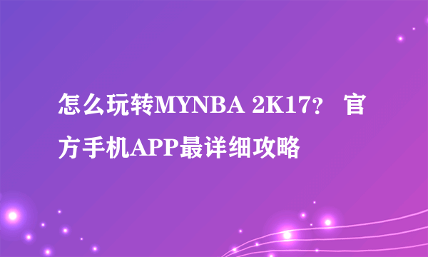 怎么玩转MYNBA 2K17？ 官方手机APP最详细攻略