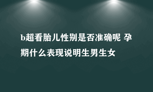 b超看胎儿性别是否准确呢 孕期什么表现说明生男生女