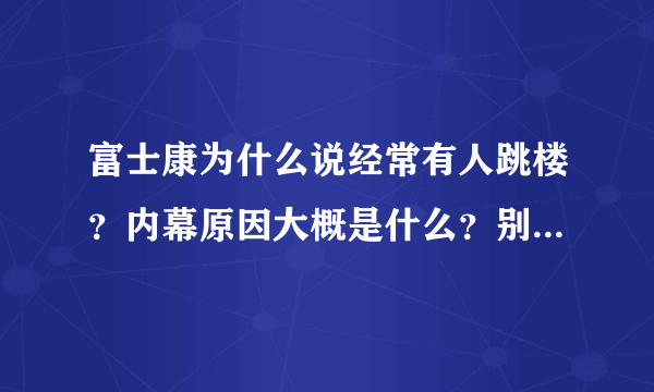 富士康为什么说经常有人跳楼？内幕原因大概是什么？别跟我说什么压力大什么的。压力大可以不啊不是？