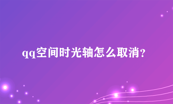 qq空间时光轴怎么取消？