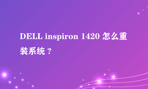 DELL inspiron 1420 怎么重装系统 ?