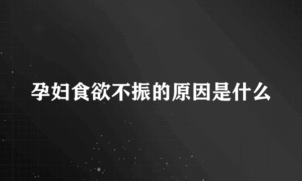 孕妇食欲不振的原因是什么