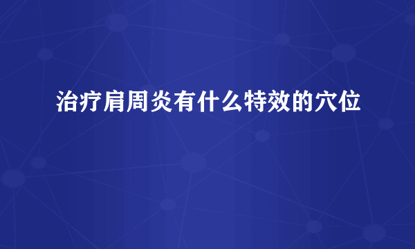 治疗肩周炎有什么特效的穴位