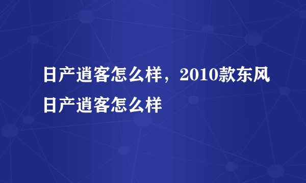 日产逍客怎么样，2010款东风日产逍客怎么样