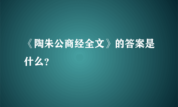 《陶朱公商经全文》的答案是什么？