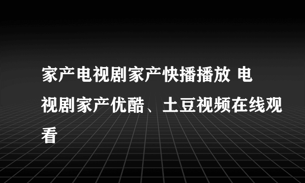 家产电视剧家产快播播放 电视剧家产优酷、土豆视频在线观看