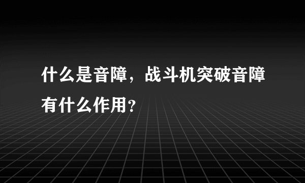 什么是音障，战斗机突破音障有什么作用？