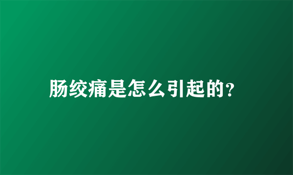 肠绞痛是怎么引起的？