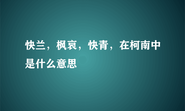 快兰，枫哀，快青，在柯南中是什么意思