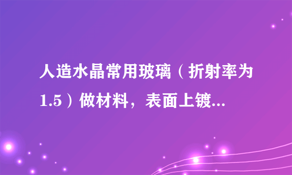 人造水晶常用玻璃（折射率为1.5）做材料，表面上镀一层一氧化