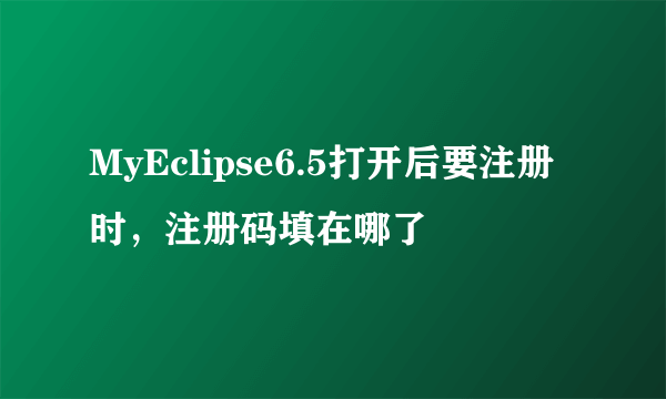 MyEclipse6.5打开后要注册时，注册码填在哪了