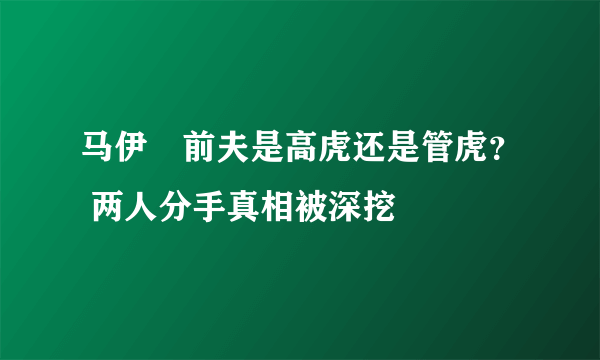 马伊琍前夫是高虎还是管虎？ 两人分手真相被深挖