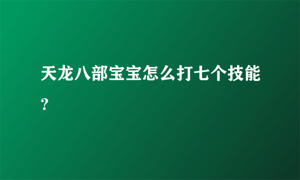 天龙八部宝宝怎么打七个技能？