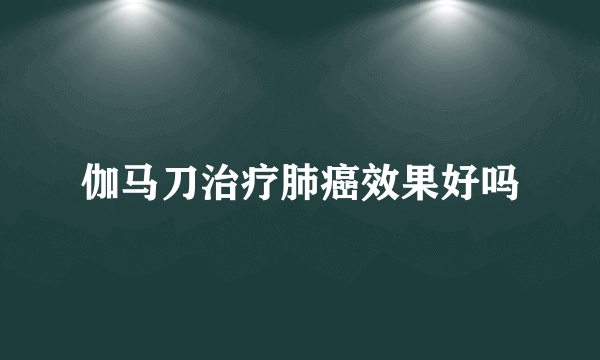 伽马刀治疗肺癌效果好吗