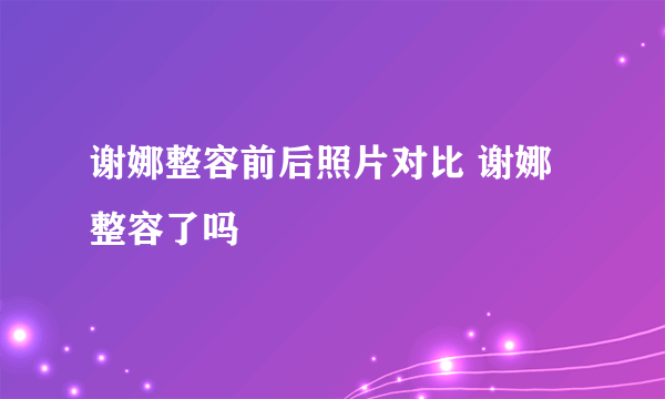 谢娜整容前后照片对比 谢娜整容了吗