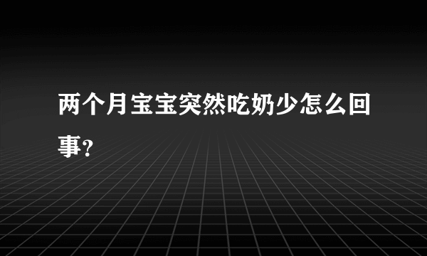 两个月宝宝突然吃奶少怎么回事？