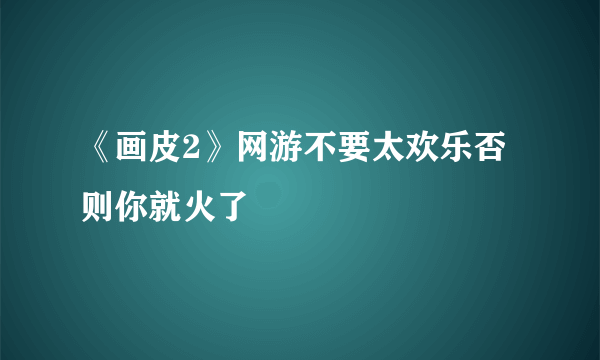 《画皮2》网游不要太欢乐否则你就火了