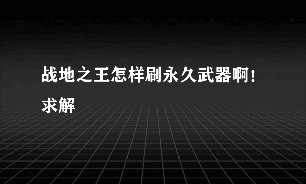 战地之王怎样刷永久武器啊！求解