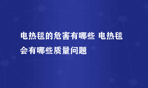 电热毯的危害有哪些 电热毯会有哪些质量问题