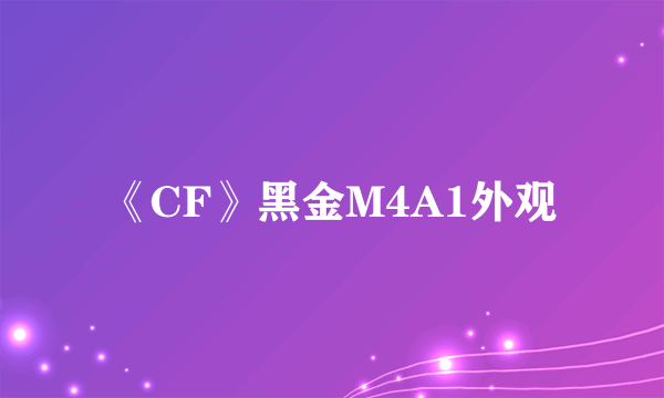 《CF》黑金M4A1外观