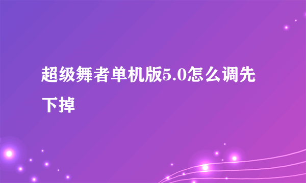 超级舞者单机版5.0怎么调先下掉