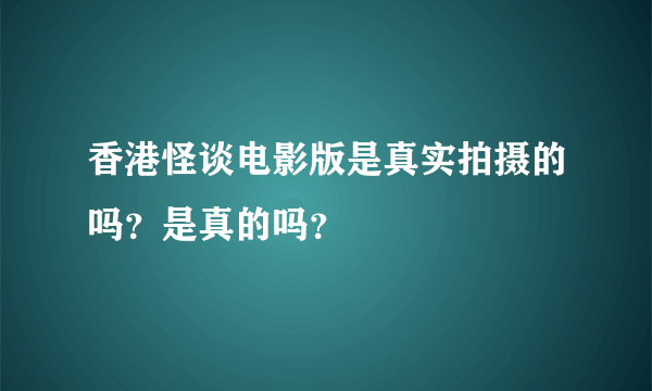 香港怪谈电影版是真实拍摄的吗？是真的吗？