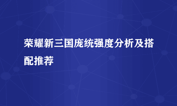 荣耀新三国庞统强度分析及搭配推荐