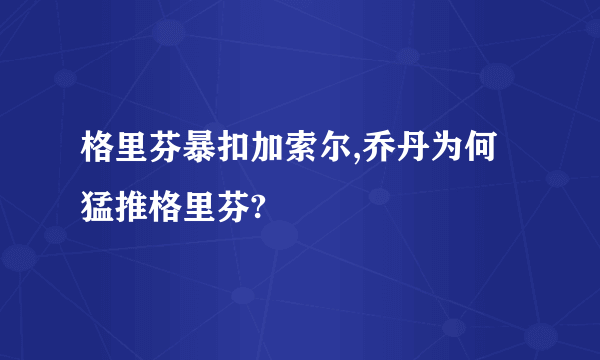 格里芬暴扣加索尔,乔丹为何猛推格里芬?