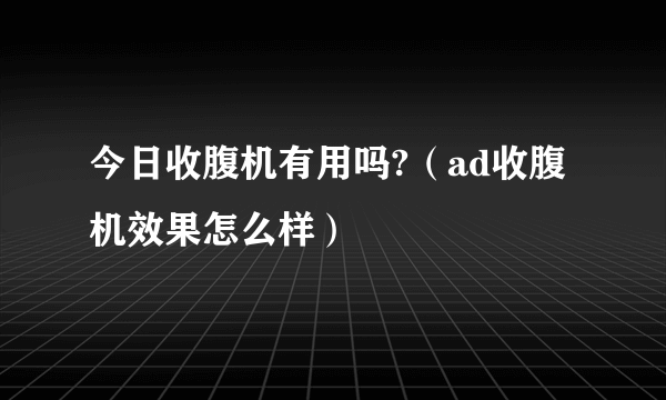 今日收腹机有用吗?（ad收腹机效果怎么样）