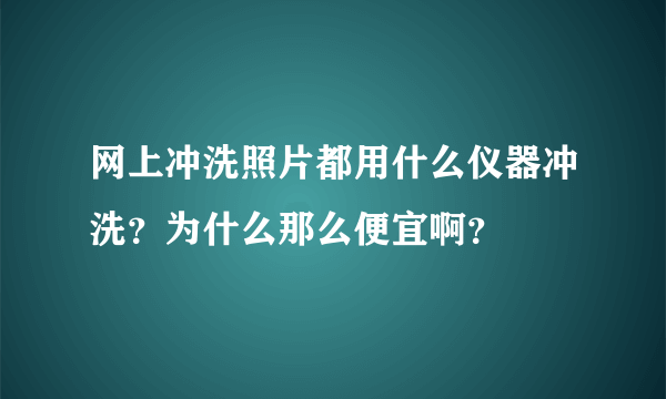 网上冲洗照片都用什么仪器冲洗？为什么那么便宜啊？