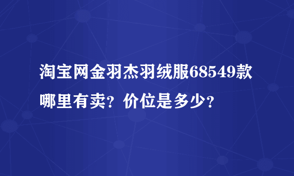 淘宝网金羽杰羽绒服68549款哪里有卖？价位是多少？