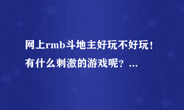 网上rmb斗地主好玩不好玩！ 有什么刺激的游戏呢？ 优惠高不高！谢谢谢