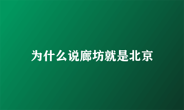 为什么说廊坊就是北京