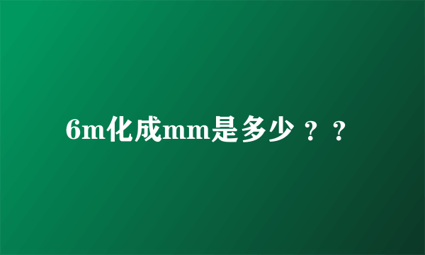 6m化成mm是多少 ？？