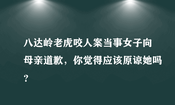 八达岭老虎咬人案当事女子向母亲道歉，你觉得应该原谅她吗？