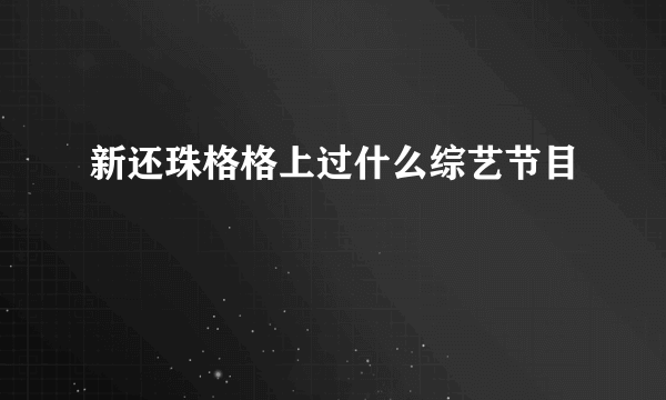 新还珠格格上过什么综艺节目