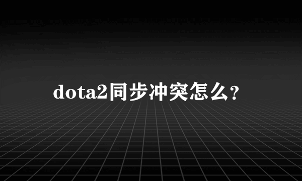 dota2同步冲突怎么？