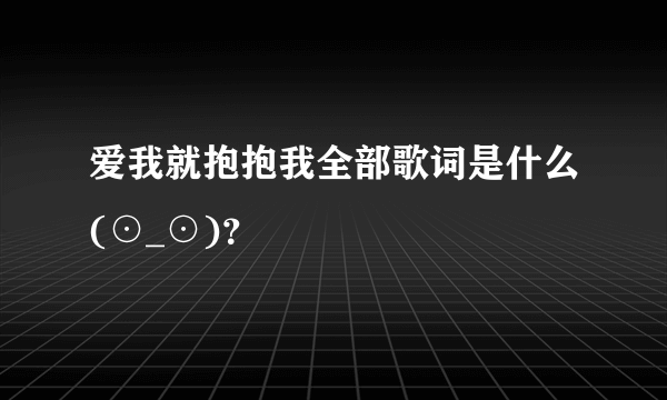 爱我就抱抱我全部歌词是什么(⊙_⊙)？