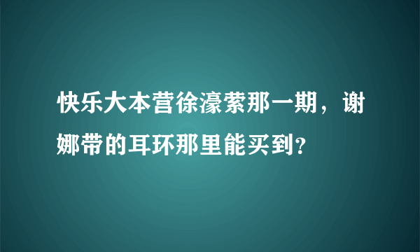 快乐大本营徐濠萦那一期，谢娜带的耳环那里能买到？