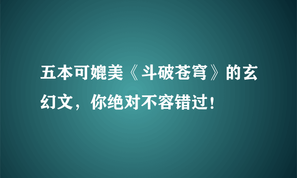 五本可媲美《斗破苍穹》的玄幻文，你绝对不容错过！