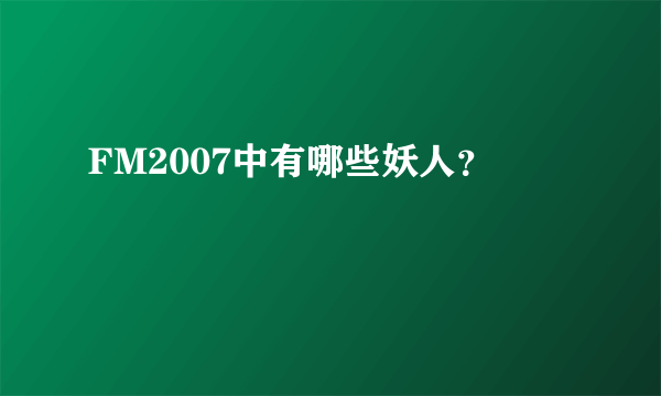 FM2007中有哪些妖人？