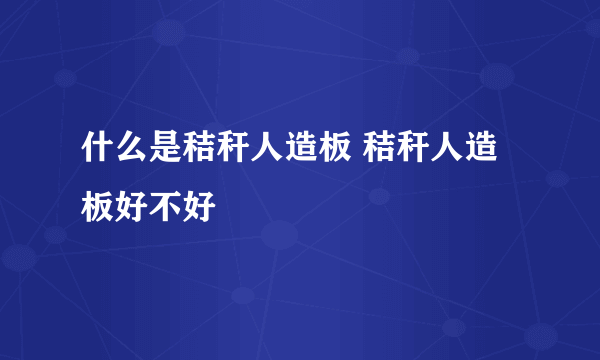 什么是秸秆人造板 秸秆人造板好不好