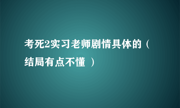 考死2实习老师剧情具体的（结局有点不懂 ）