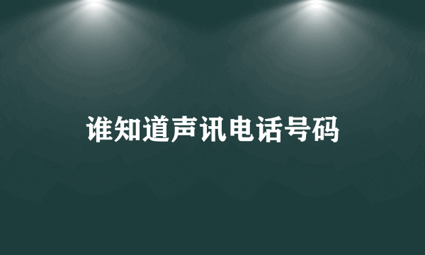 谁知道声讯电话号码