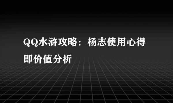 QQ水浒攻略：杨志使用心得即价值分析